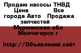 Продаю насосы ТНВД › Цена ­ 17 000 - Все города Авто » Продажа запчастей   . Мурманская обл.,Мончегорск г.